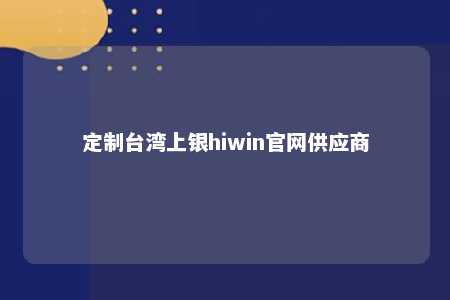 定制台湾上银hiwin官网供应商 